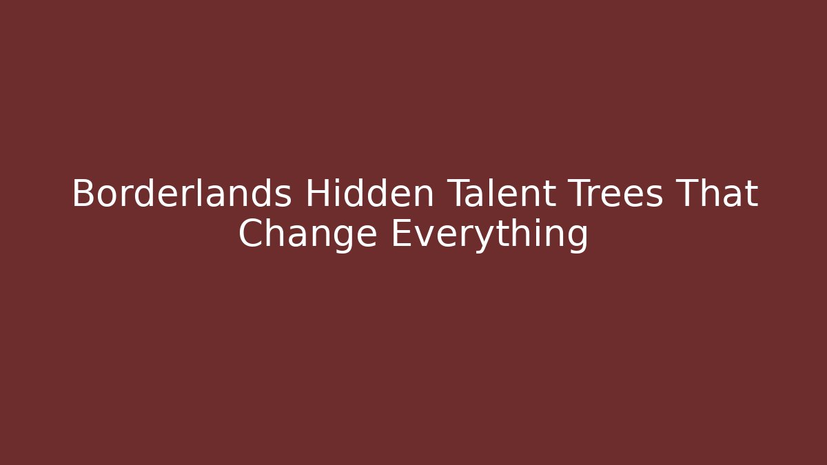 Borderlands Hidden Talent Trees That Change Everything