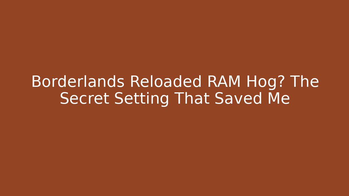 Borderlands Reloaded RAM Hog? The Secret Setting That Saved Me
