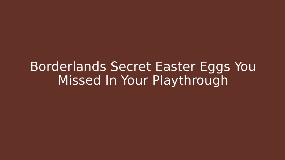 Borderlands Secret Easter Eggs You Missed In Your Playthrough