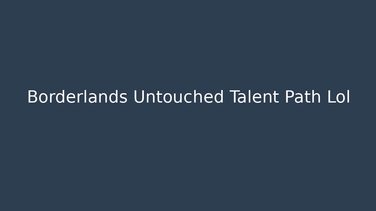 Borderlands Untouched Talent Path Lol - Método de Aprovação