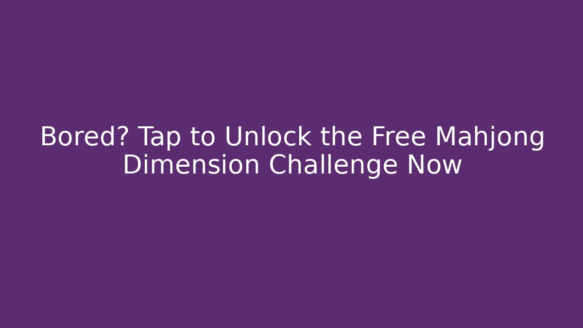 Bored? Tap to Unlock the Free Mahjong Dimension Challenge Now