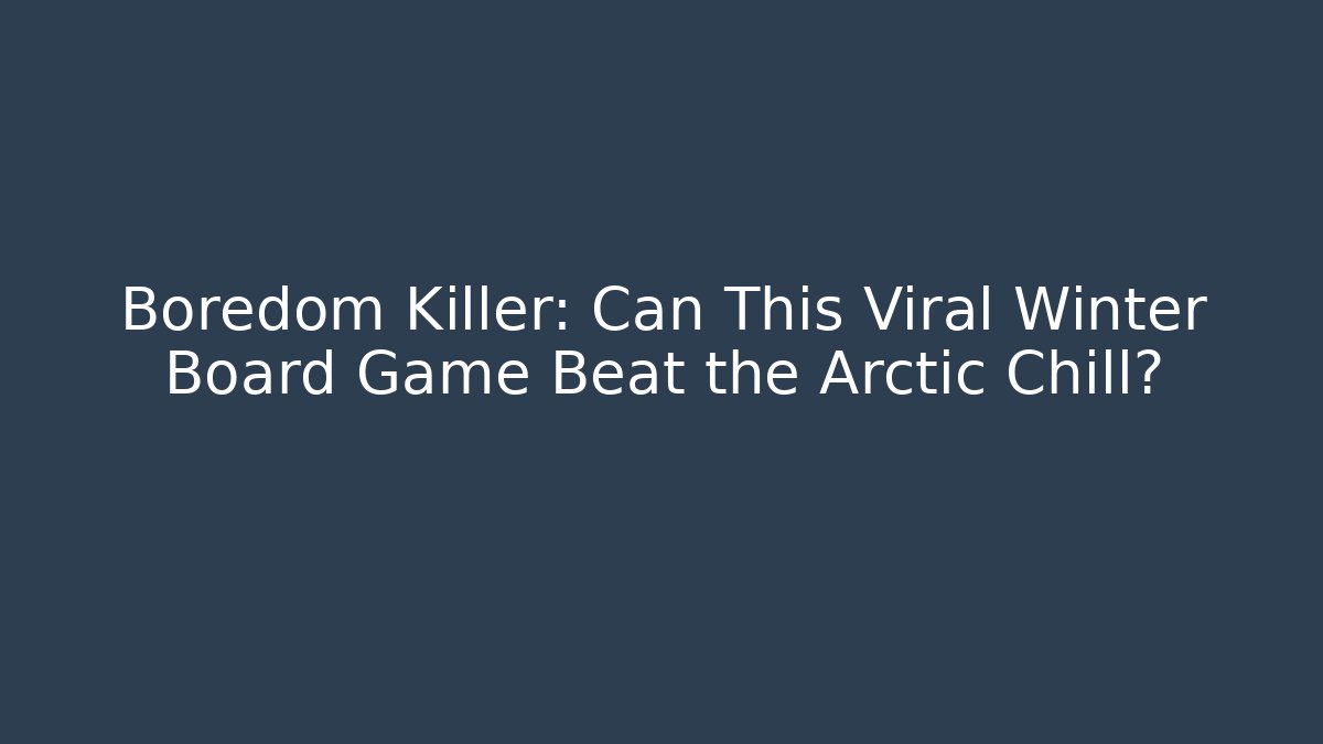 Boredom Killer: Can This Viral Winter Board Game Beat the Arctic Chill?