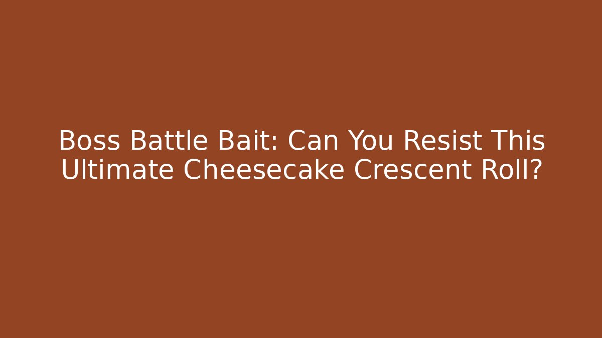 Boss Battle Bait: Can You Resist This Ultimate Cheesecake Crescent Roll?