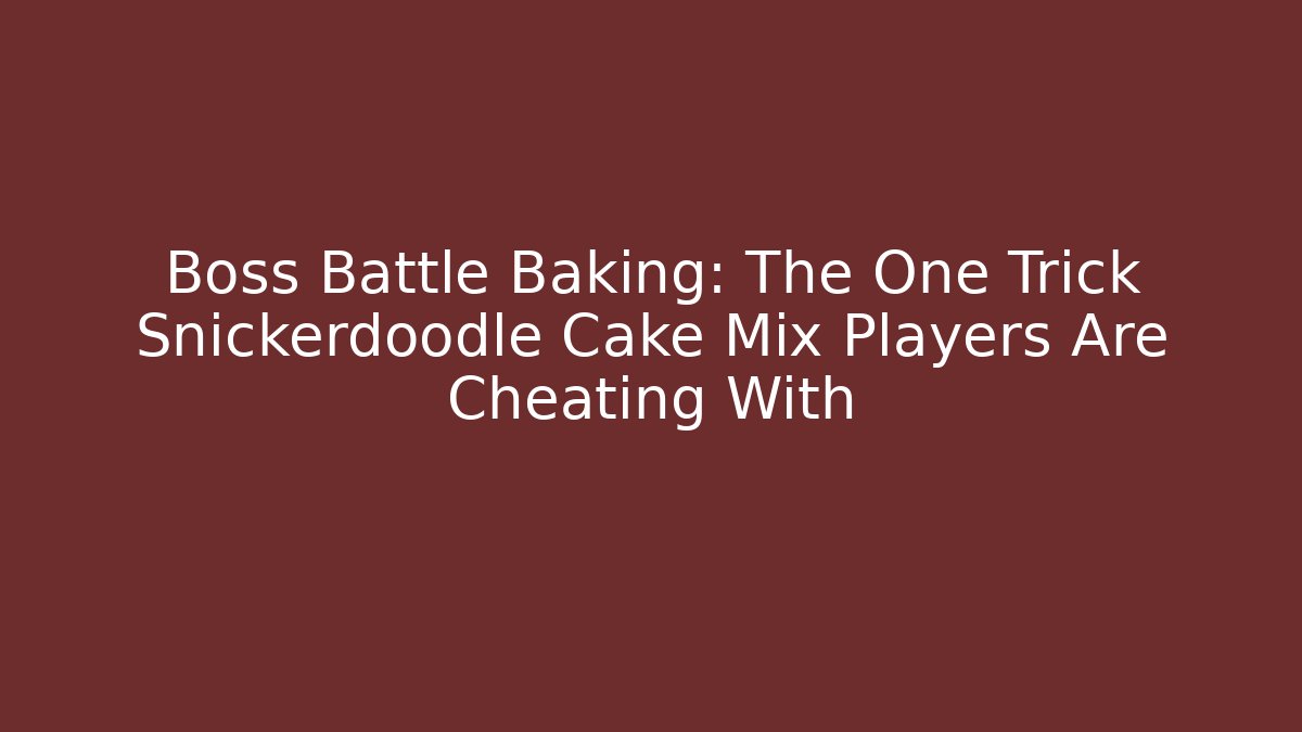 Boss Battle Baking: The One Trick Snickerdoodle Cake Mix Players Are Cheating With