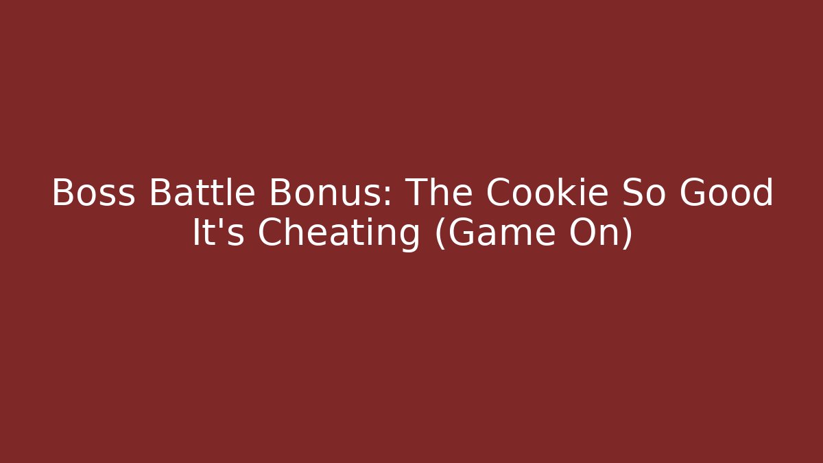 Boss Battle Bonus: The Cookie So Good It's Cheating (Game On)