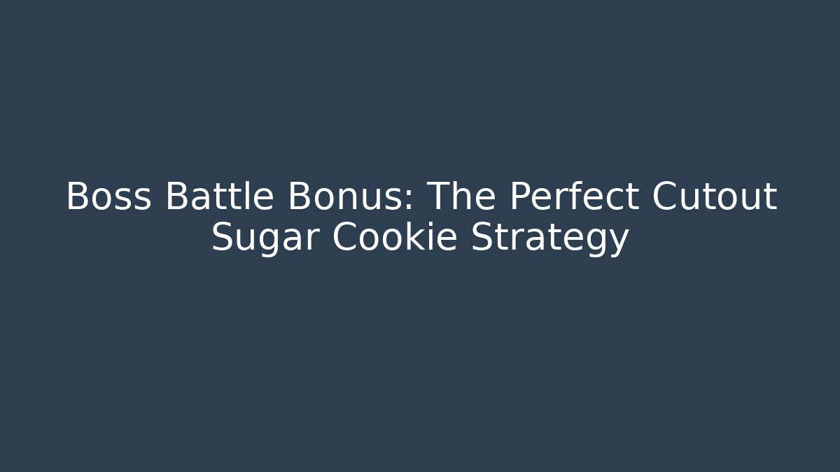 Boss Battle Bonus: The Perfect Cutout Sugar Cookie Strategy