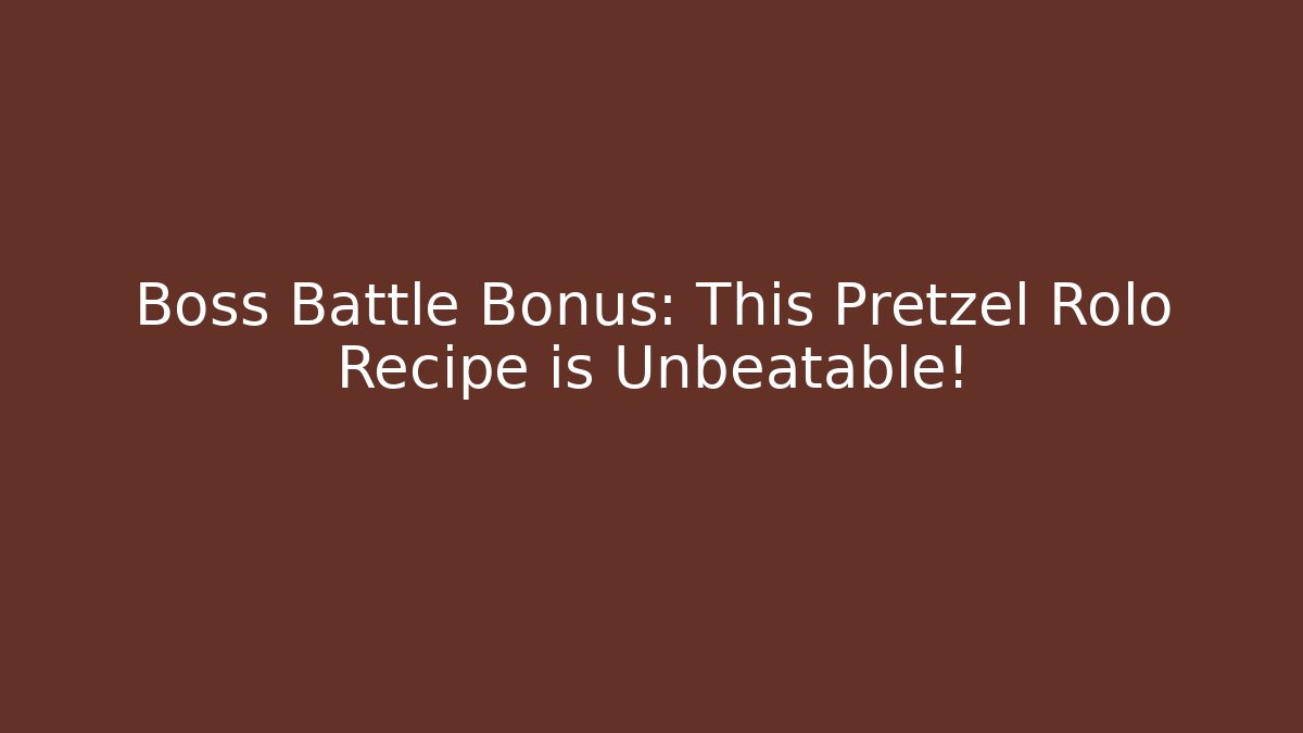 Boss Battle Bonus: This Pretzel Rolo Recipe is Unbeatable!
