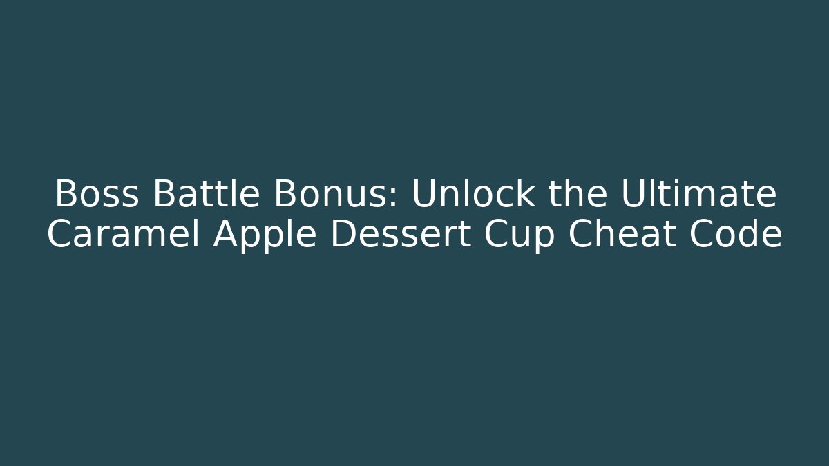 Boss Battle Bonus: Unlock the Ultimate Caramel Apple Dessert Cup Cheat Code