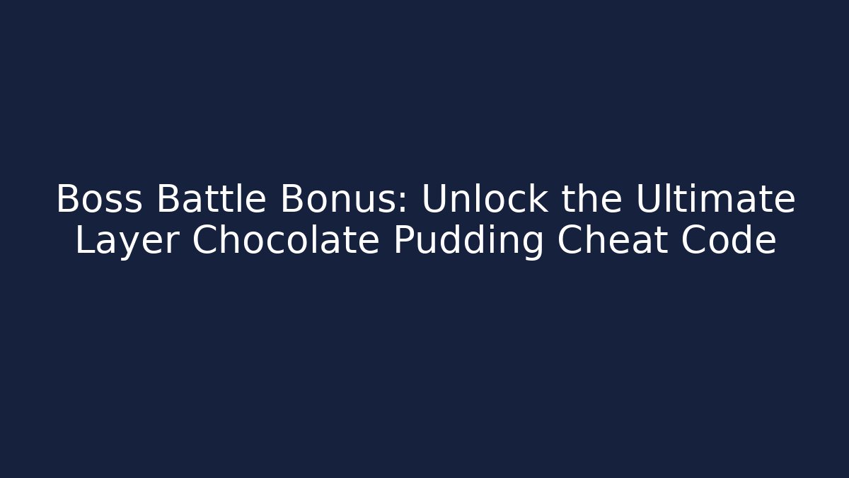 Boss Battle Bonus: Unlock the Ultimate Layer Chocolate Pudding Cheat Code
