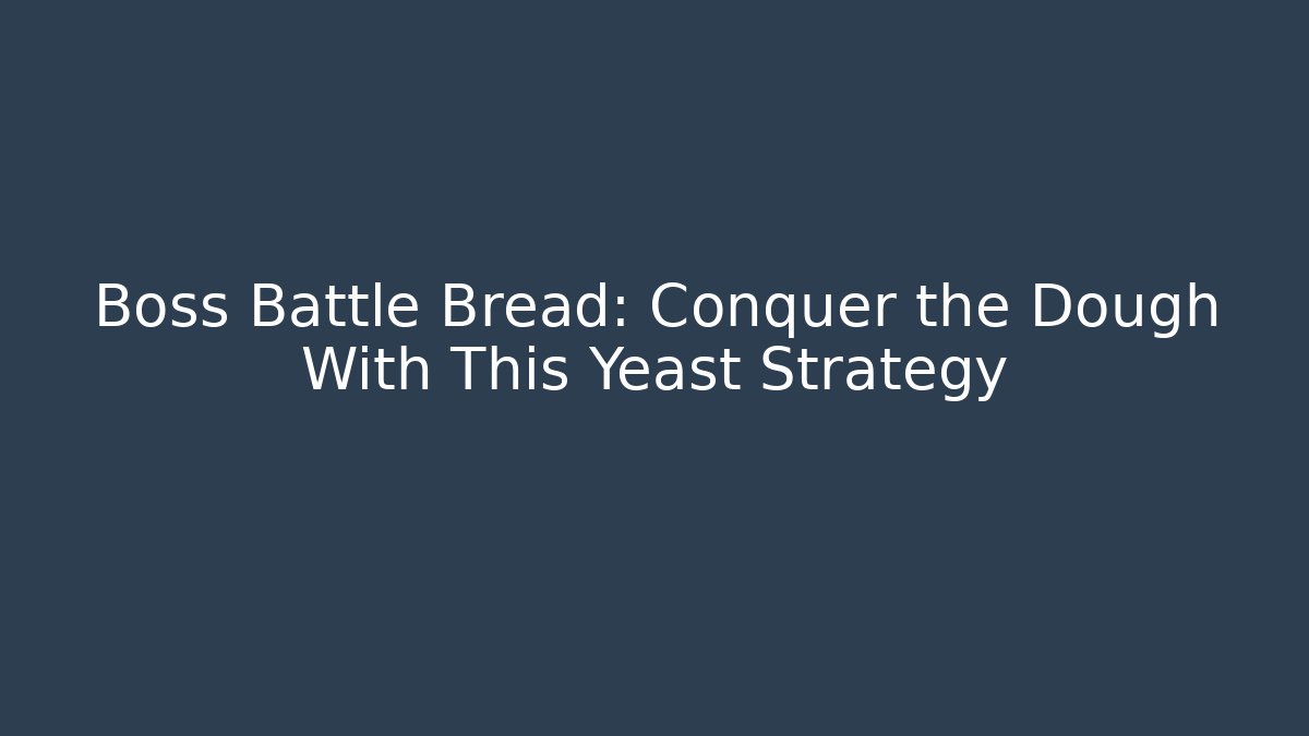 Boss Battle Bread: Conquer the Dough With This Yeast Strategy