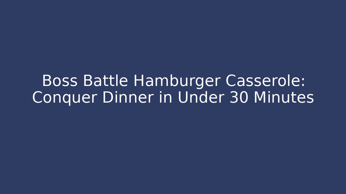 Boss Battle Hamburger Casserole: Conquer Dinner in Under 30 Minutes