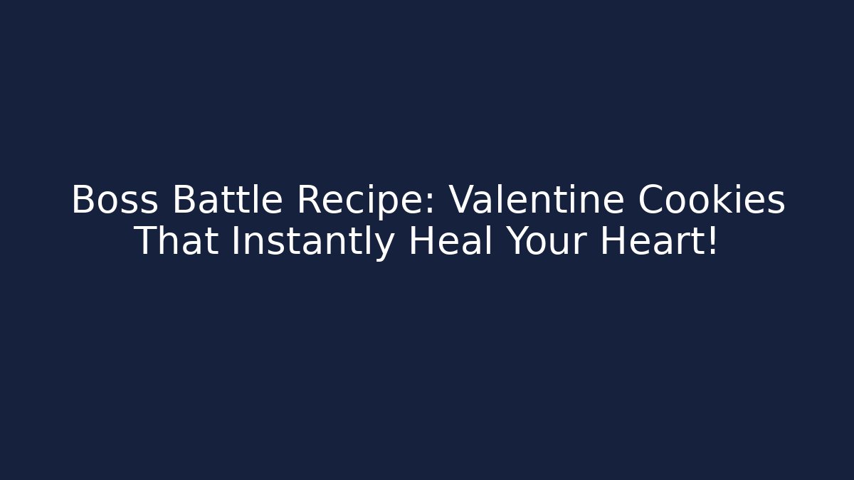 Boss Battle Recipe: Valentine Cookies That Instantly Heal Your Heart!