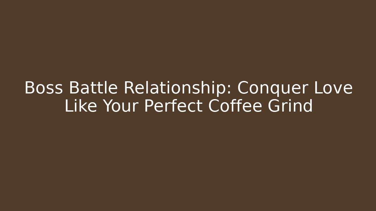 Boss Battle Relationship: Conquer Love Like Your Perfect Coffee Grind