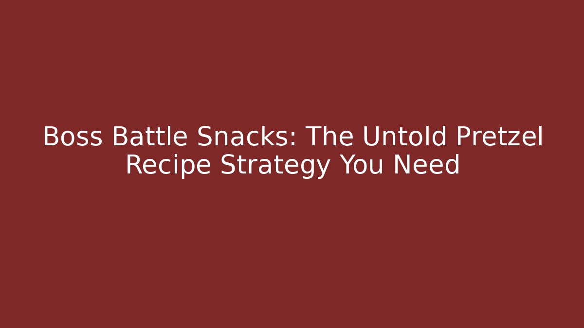 Boss Battle Snacks: The Untold Pretzel Recipe Strategy You Need