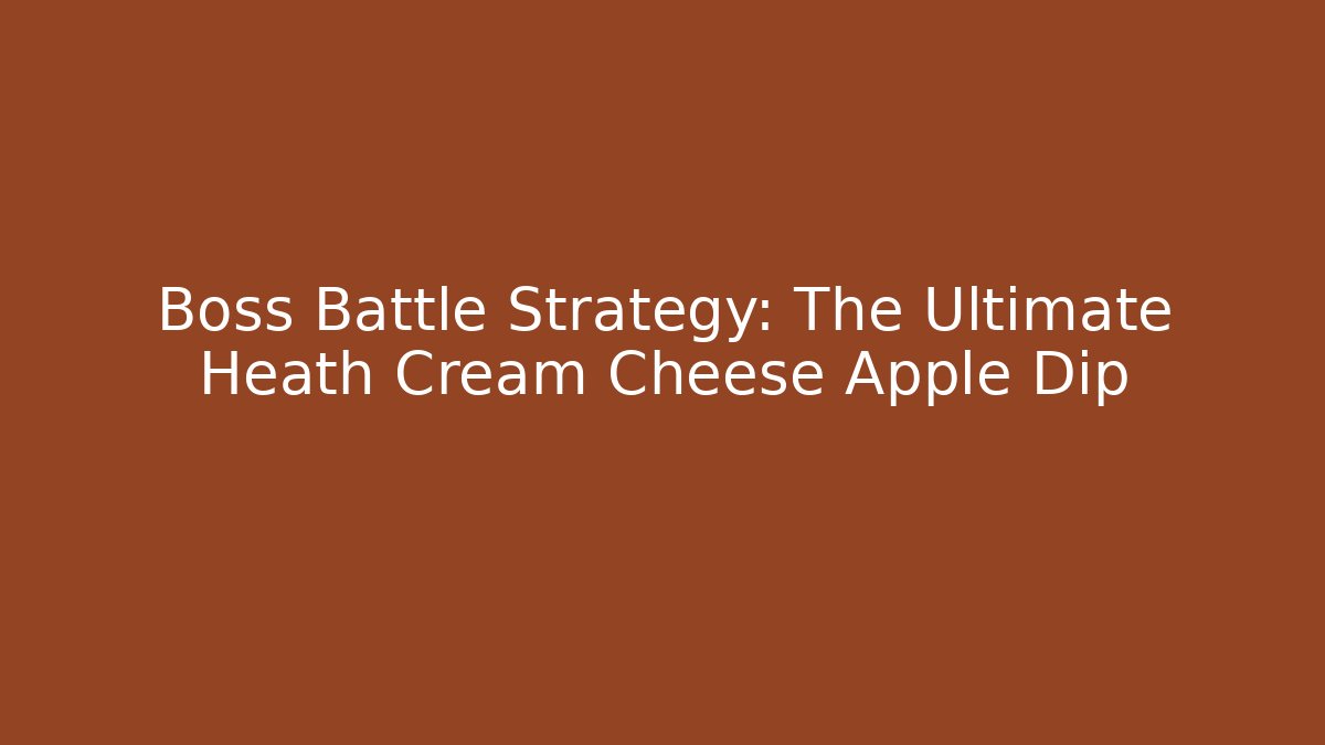 Boss Battle Strategy: The Ultimate Heath Cream Cheese Apple Dip