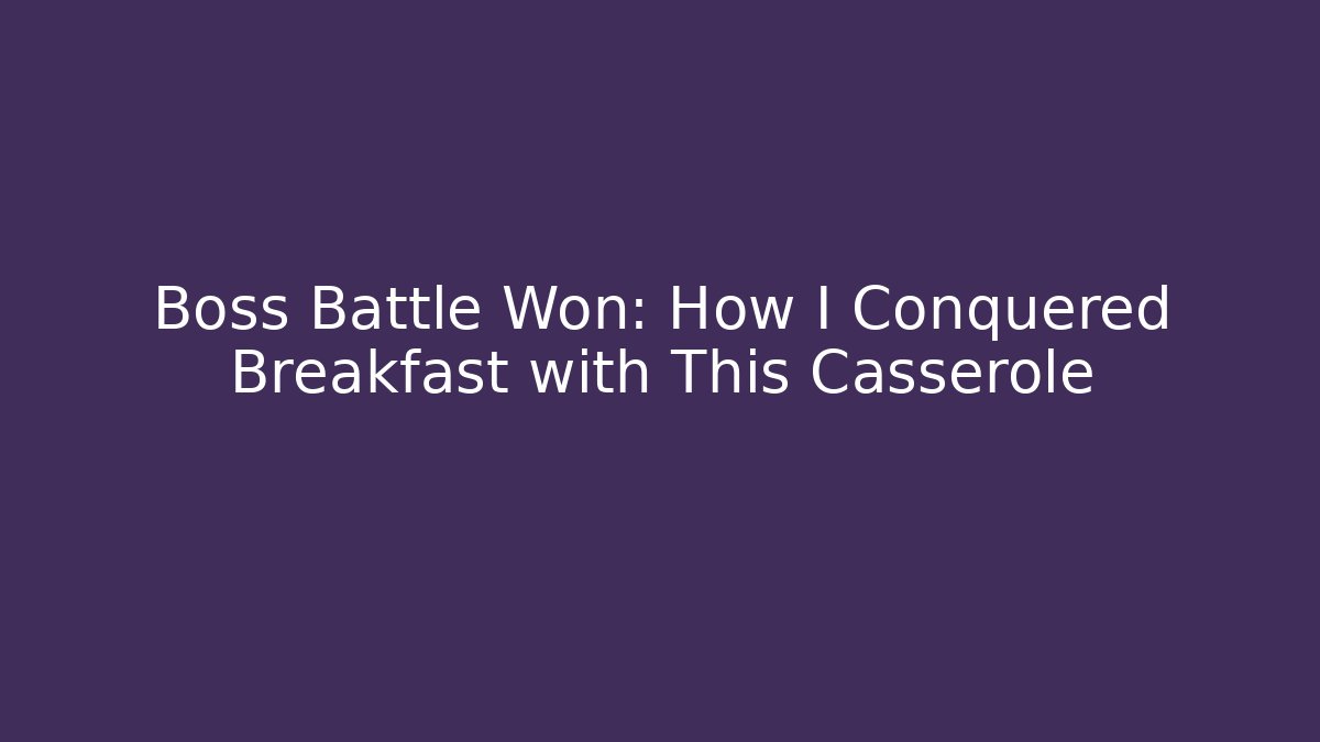 Boss Battle Won: How I Conquered Breakfast with This Casserole