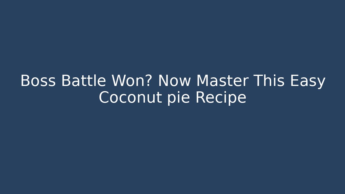 Boss Battle Won? Now Master This Easy Coconut pie Recipe