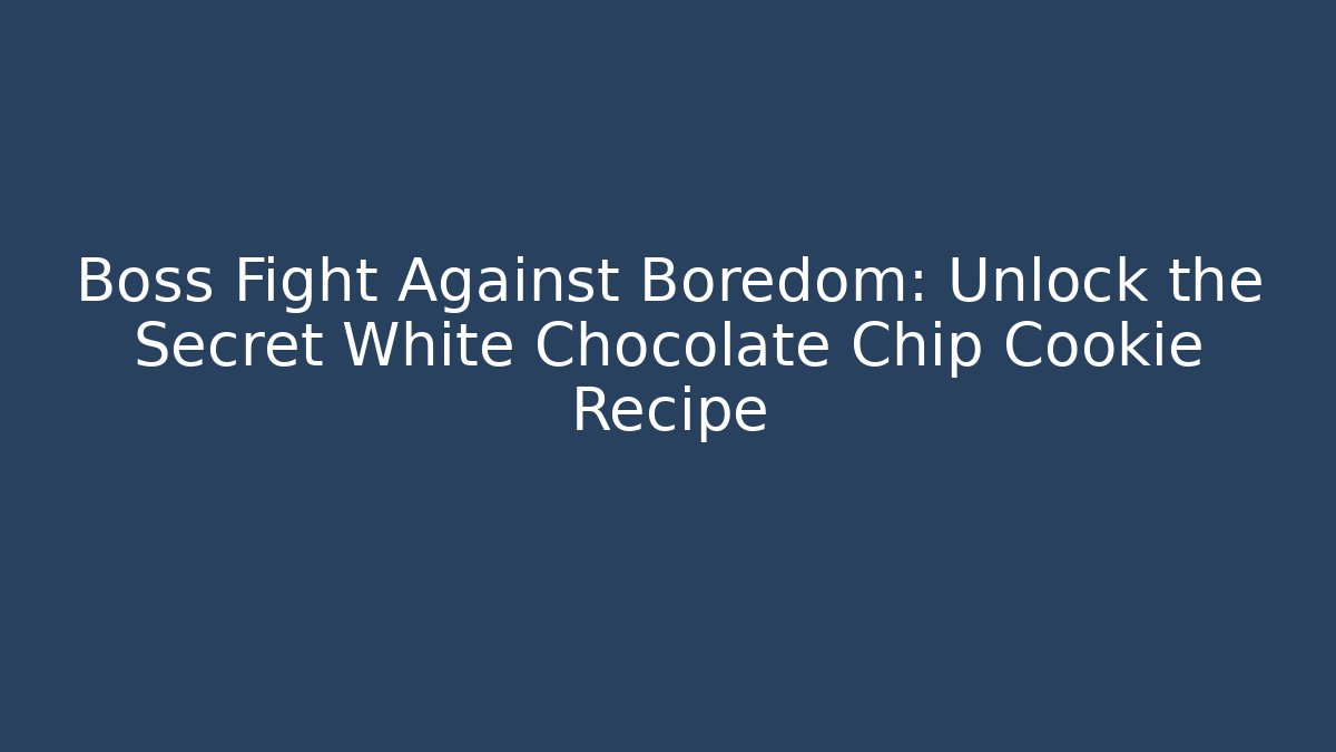 Boss Fight Against Boredom: Unlock the Secret White Chocolate Chip Cookie Recipe
