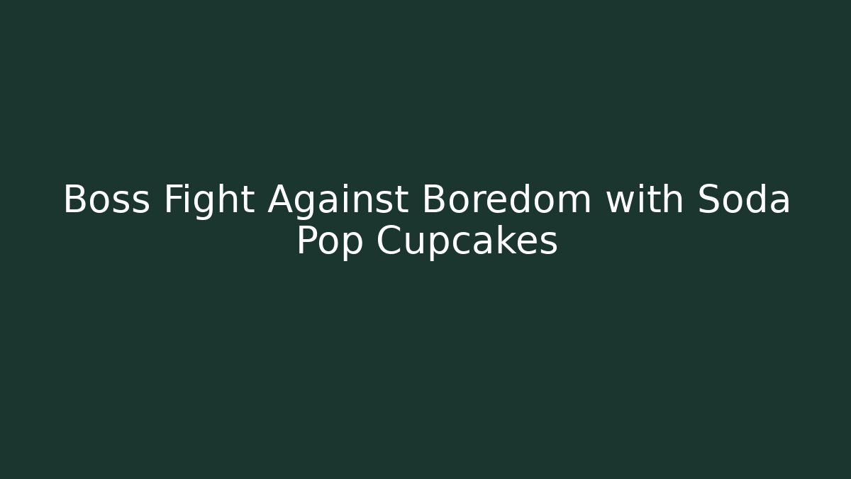 Boss Fight Against Boredom with Soda Pop Cupcakes