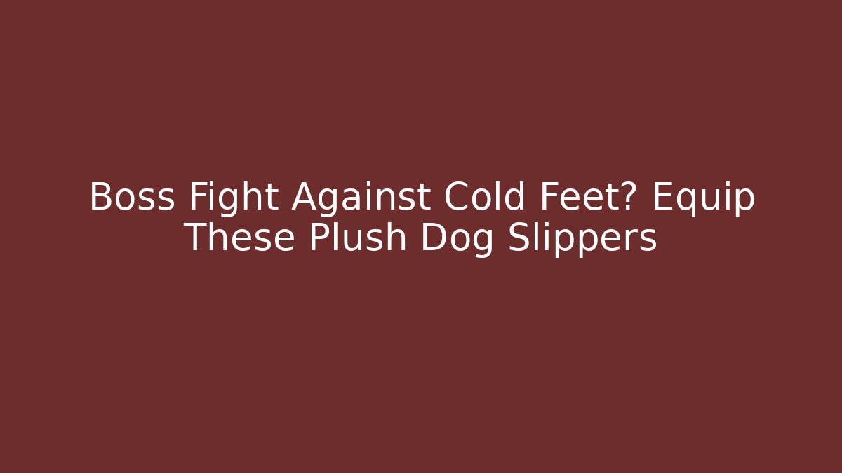 Boss Fight Against Cold Feet? Equip These Plush Dog Slippers
