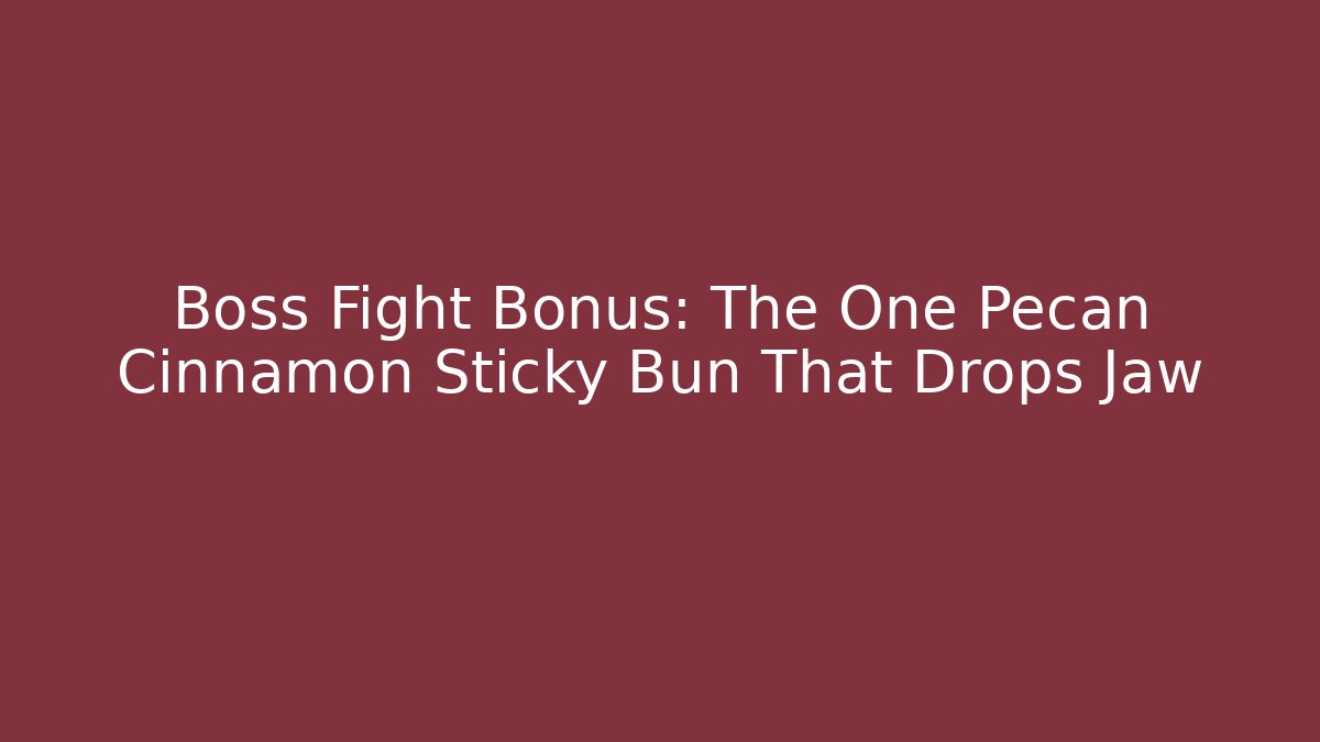 Boss Fight Bonus: The One Pecan Cinnamon Sticky Bun That Drops Jaw