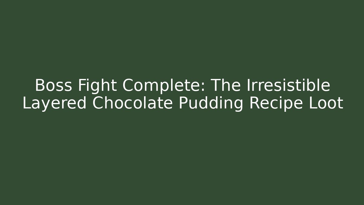 Boss Fight Complete: The Irresistible Layered Chocolate Pudding Recipe Loot