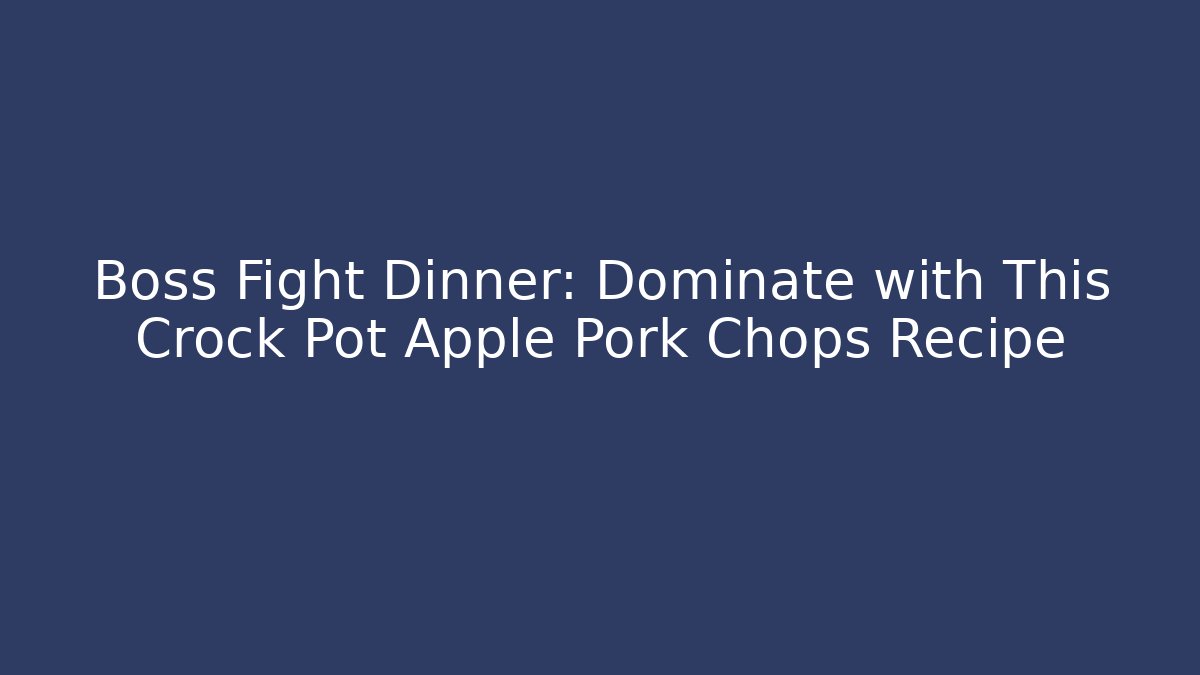 Boss Fight Dinner: Dominate with This Crock Pot Apple Pork Chops Recipe