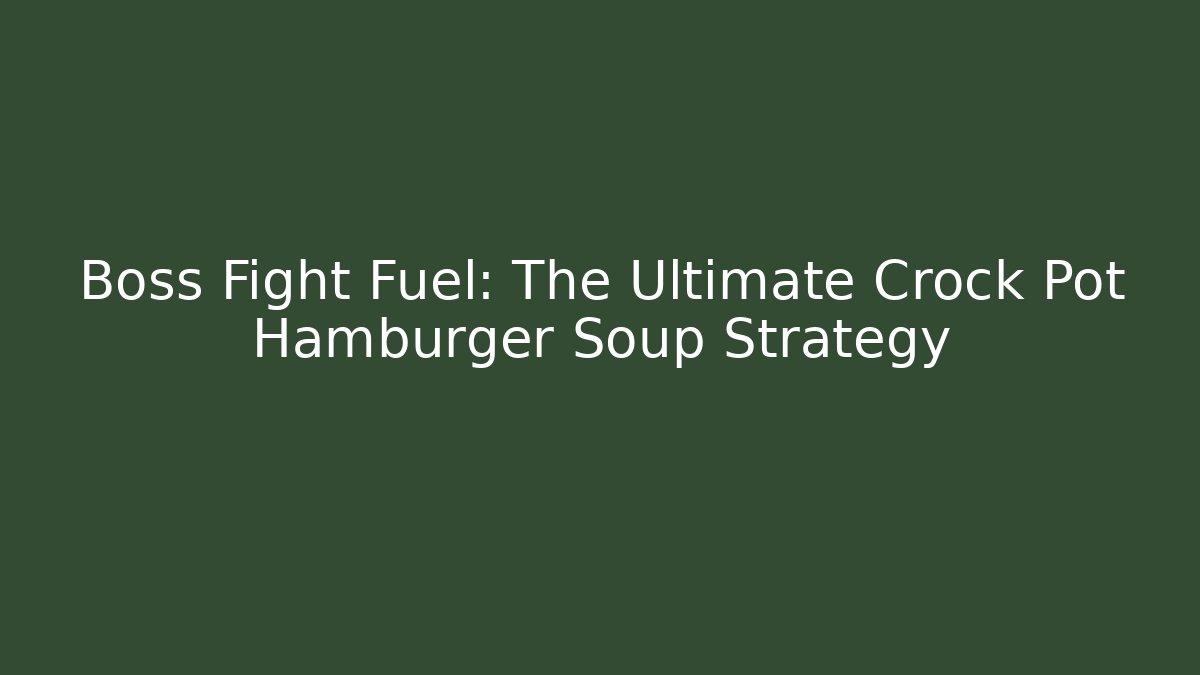 Boss Fight Fuel: The Ultimate Crock Pot Hamburger Soup Strategy