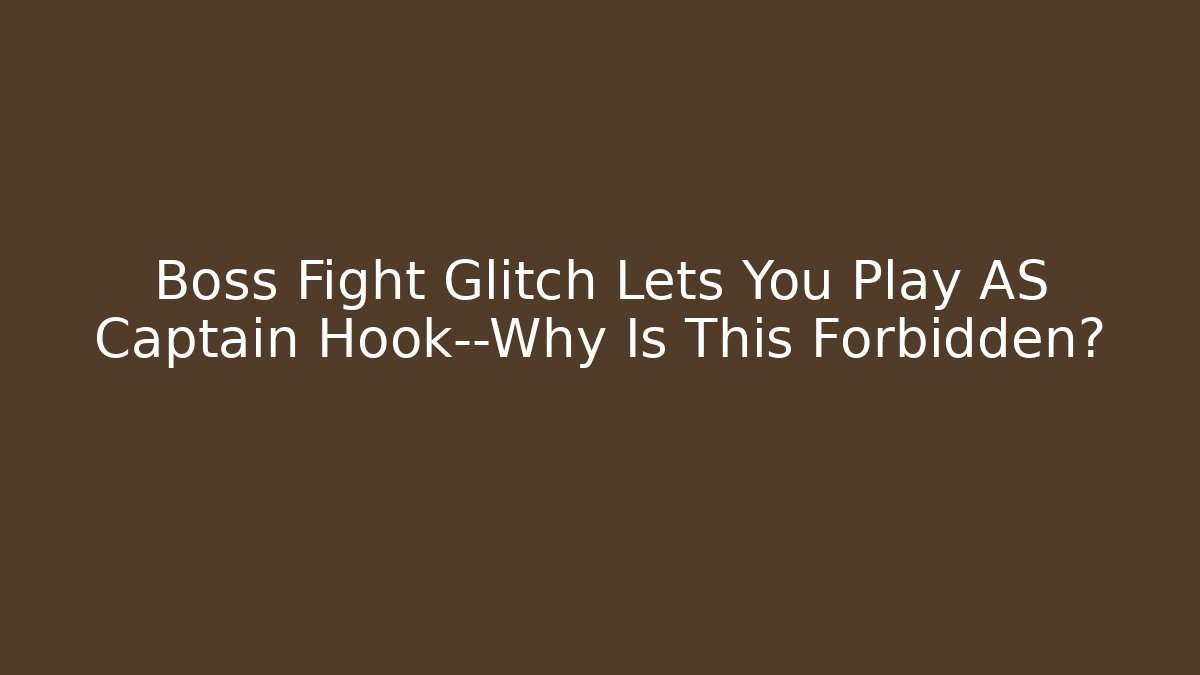 Boss Fight Glitch Lets You Play AS Captain Hook—Why Is This Forbidden?