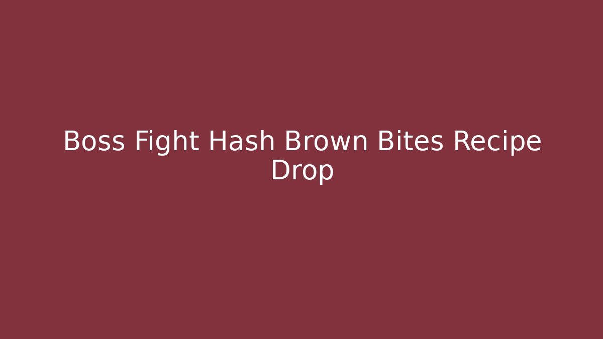 Boss Fight Hash Brown Bites Recipe Drop