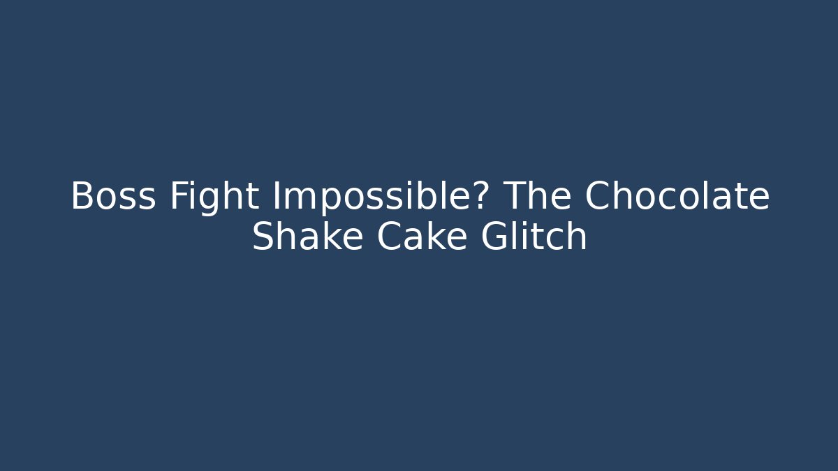 Boss Fight Impossible? The Chocolate Shake Cake Glitch