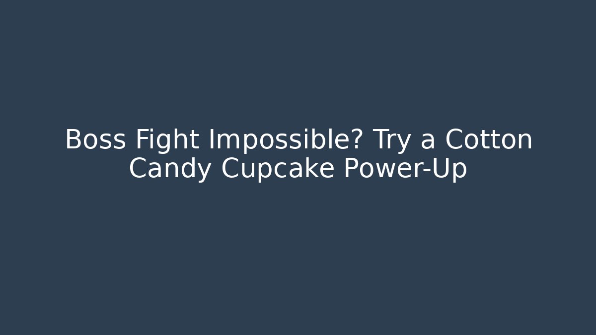 Boss Fight Impossible? Try a Cotton Candy Cupcake Power-Up