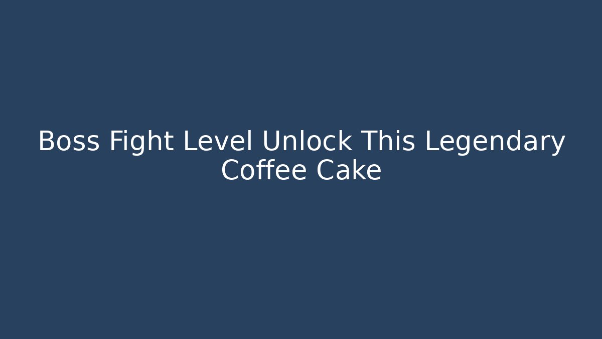 Boss Fight Level Unlock This Legendary Coffee Cake