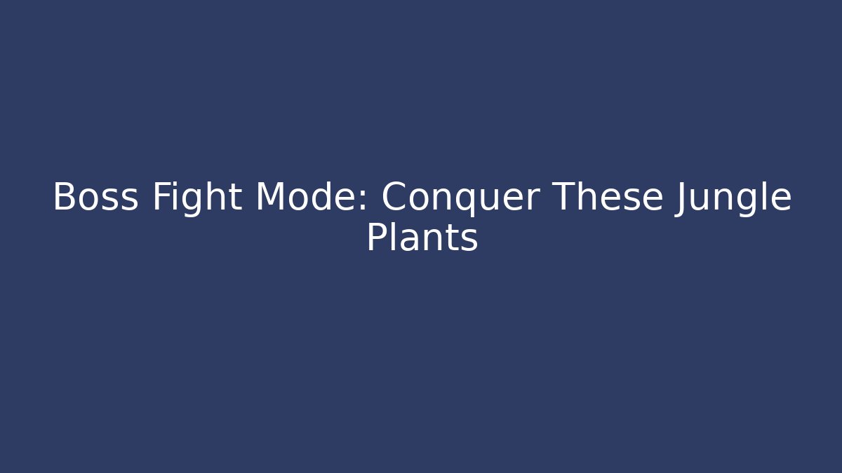 Boss Fight Mode: Conquer These Jungle Plants