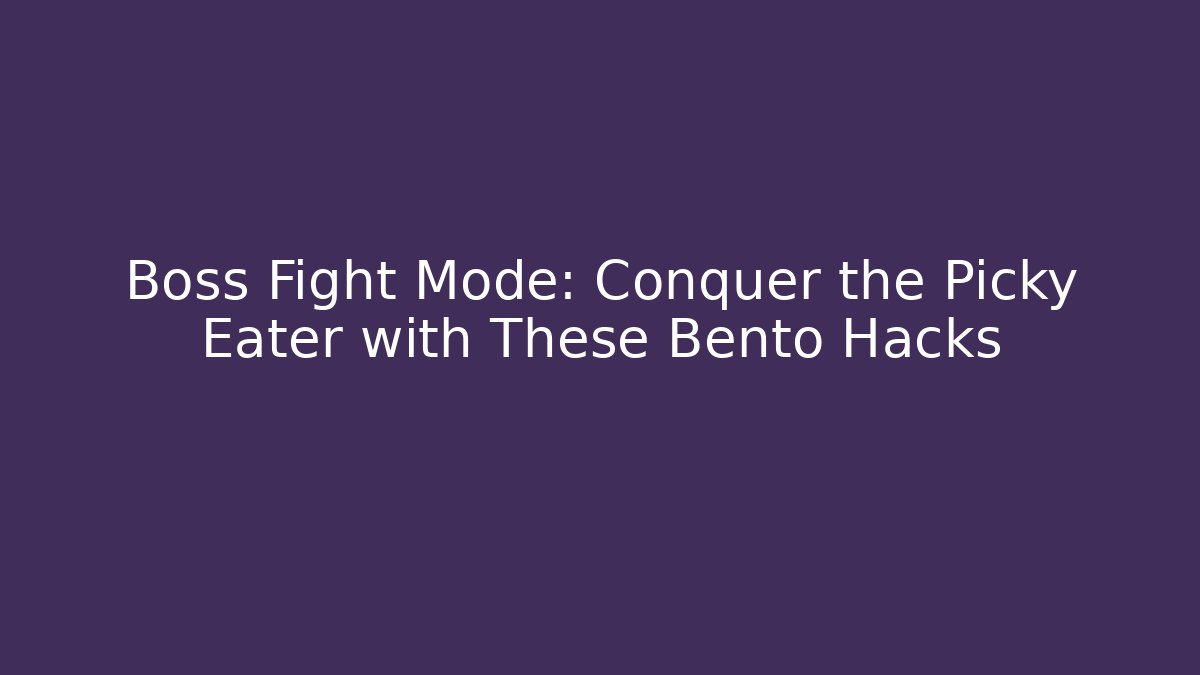 Boss Fight Mode: Conquer the Picky Eater with These Bento Hacks