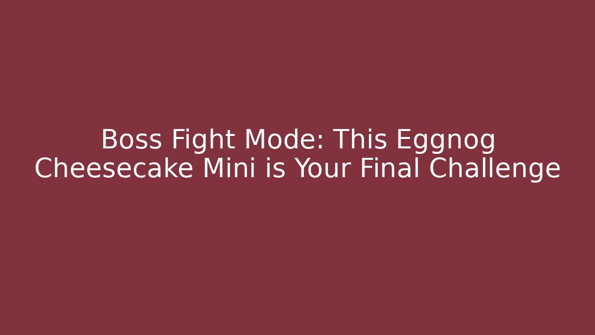 Boss Fight Mode: This Eggnog Cheesecake Mini is Your Final Challenge