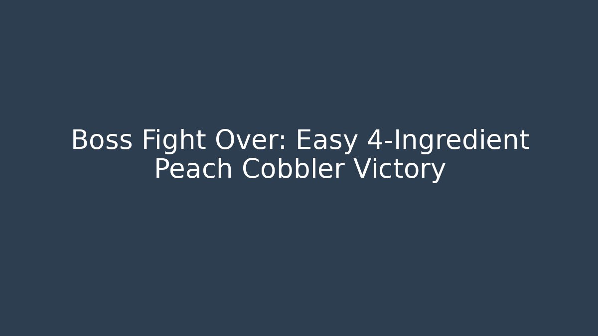 Boss Fight Over: Easy 4-Ingredient Peach Cobbler Victory