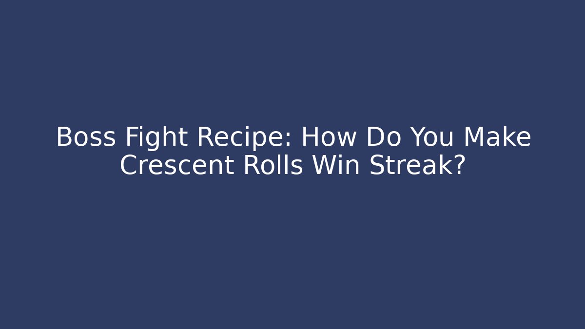 Boss Fight Recipe: How Do You Make Crescent Rolls Win Streak?