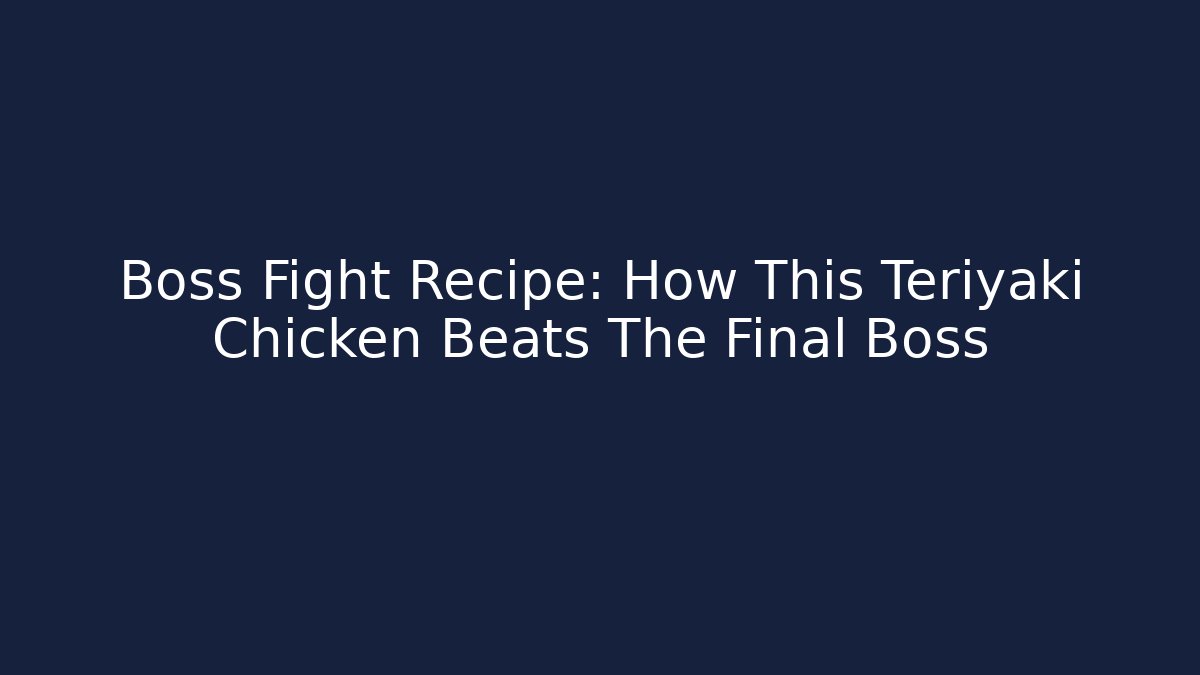 Boss Fight Recipe: How This Teriyaki Chicken Beats The Final Boss