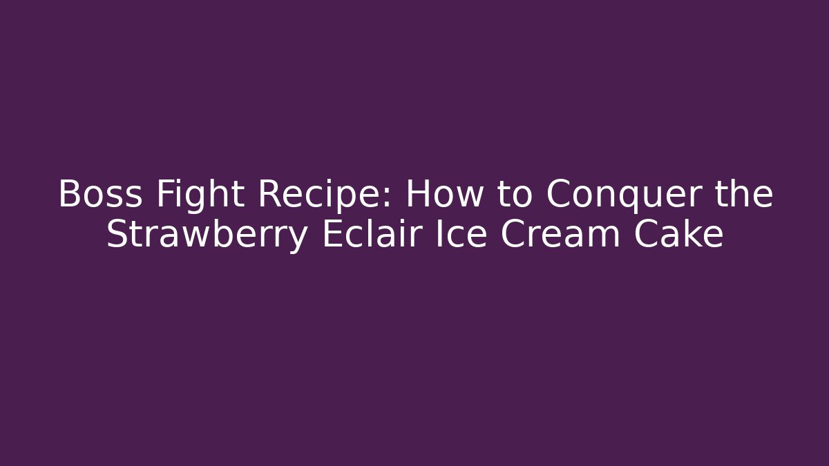 Boss Fight Recipe: How to Conquer the Strawberry Eclair Ice Cream Cake