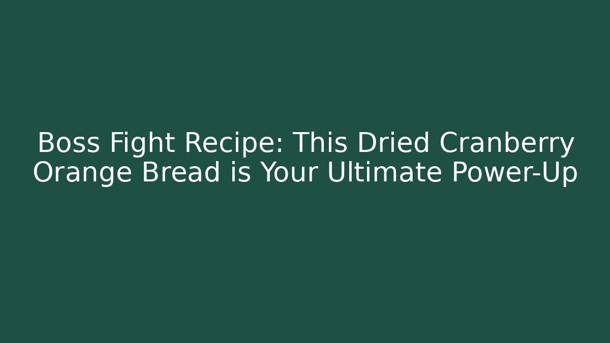 Boss Fight Recipe: This Dried Cranberry Orange Bread is Your Ultimate Power-Up