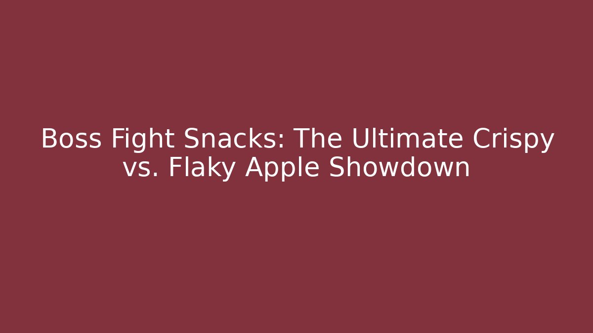 Boss Fight Snacks: The Ultimate Crispy vs. Flaky Apple Showdown