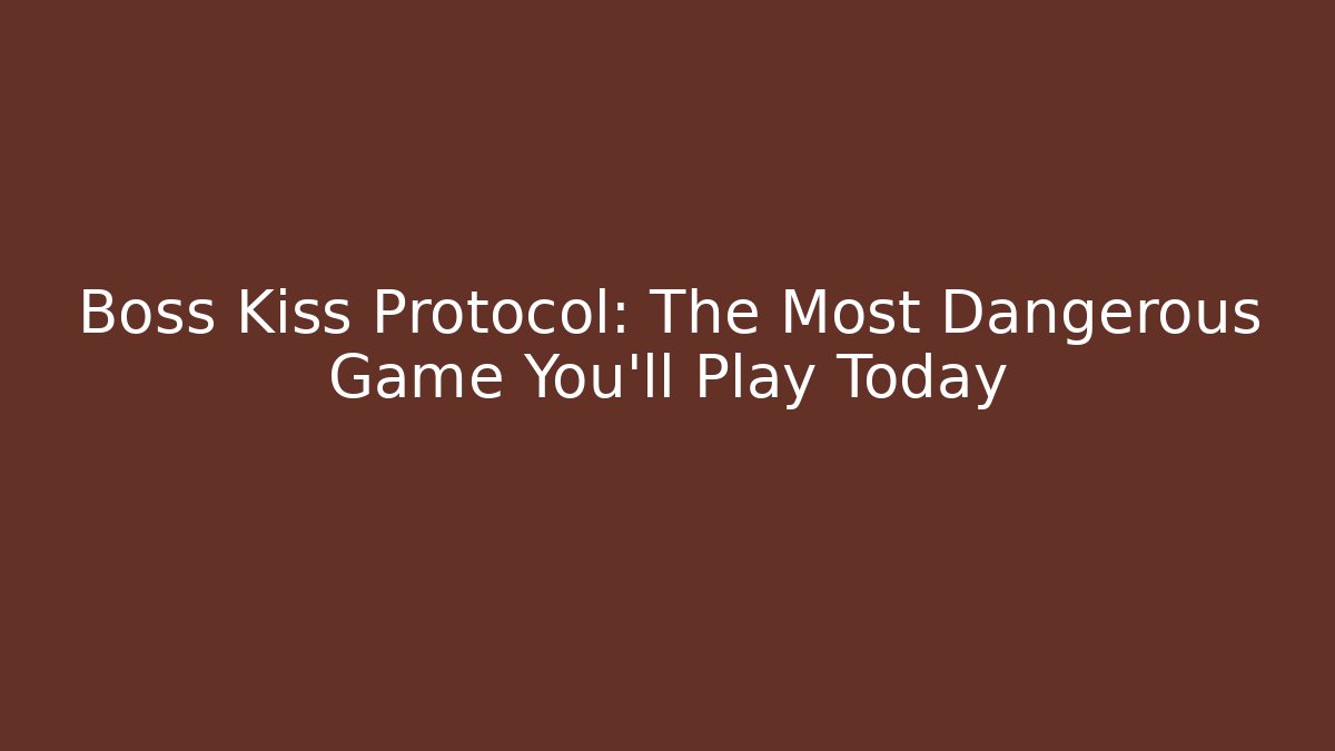 Boss Kiss Protocol: The Most Dangerous Game You'll Play Today