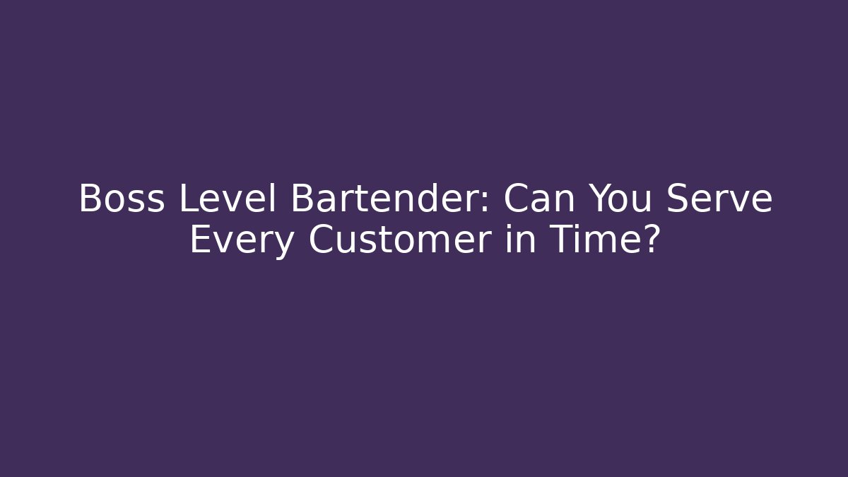 Boss Level Bartender: Can You Serve Every Customer in Time?