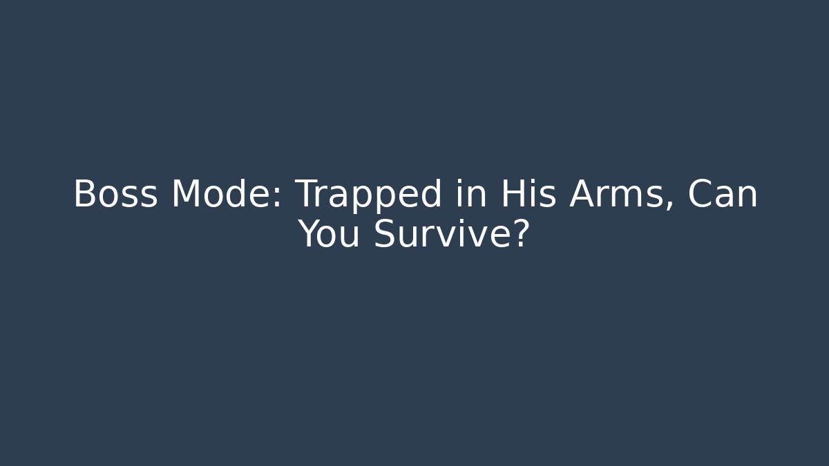 Boss Mode: Trapped in His Arms, Can You Survive?
