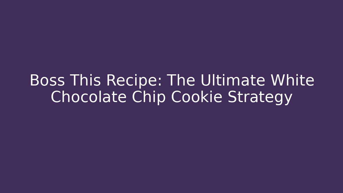 Boss This Recipe: The Ultimate White Chocolate Chip Cookie Strategy - Método de Aprovação