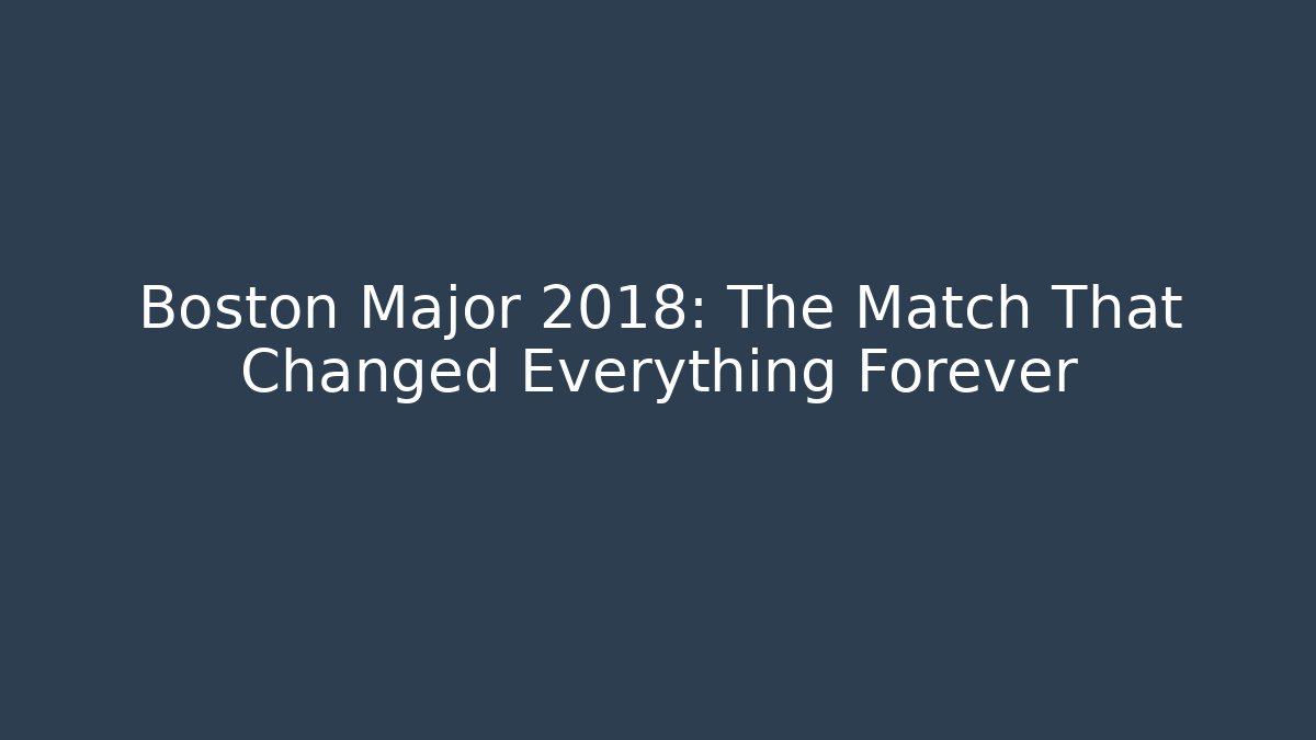 Boston Major 2018: The Match That Changed Everything Forever