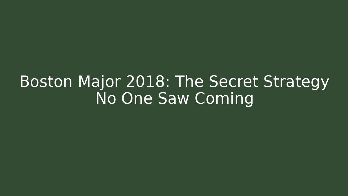 Boston Major 2018: The Secret Strategy No One Saw Coming