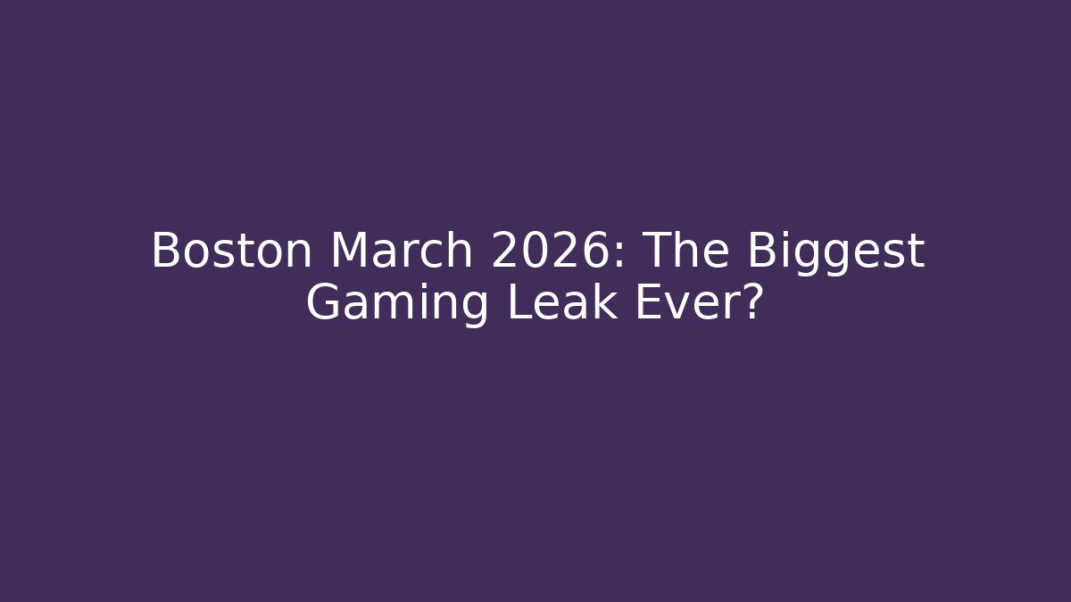 Boston March 2026: The Biggest Gaming Leak Ever?