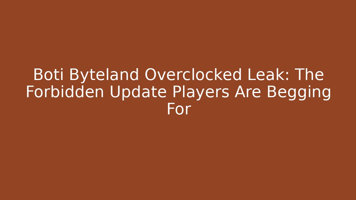 Boti Byteland Overclocked Leak: The Forbidden Update Players Are Begging For